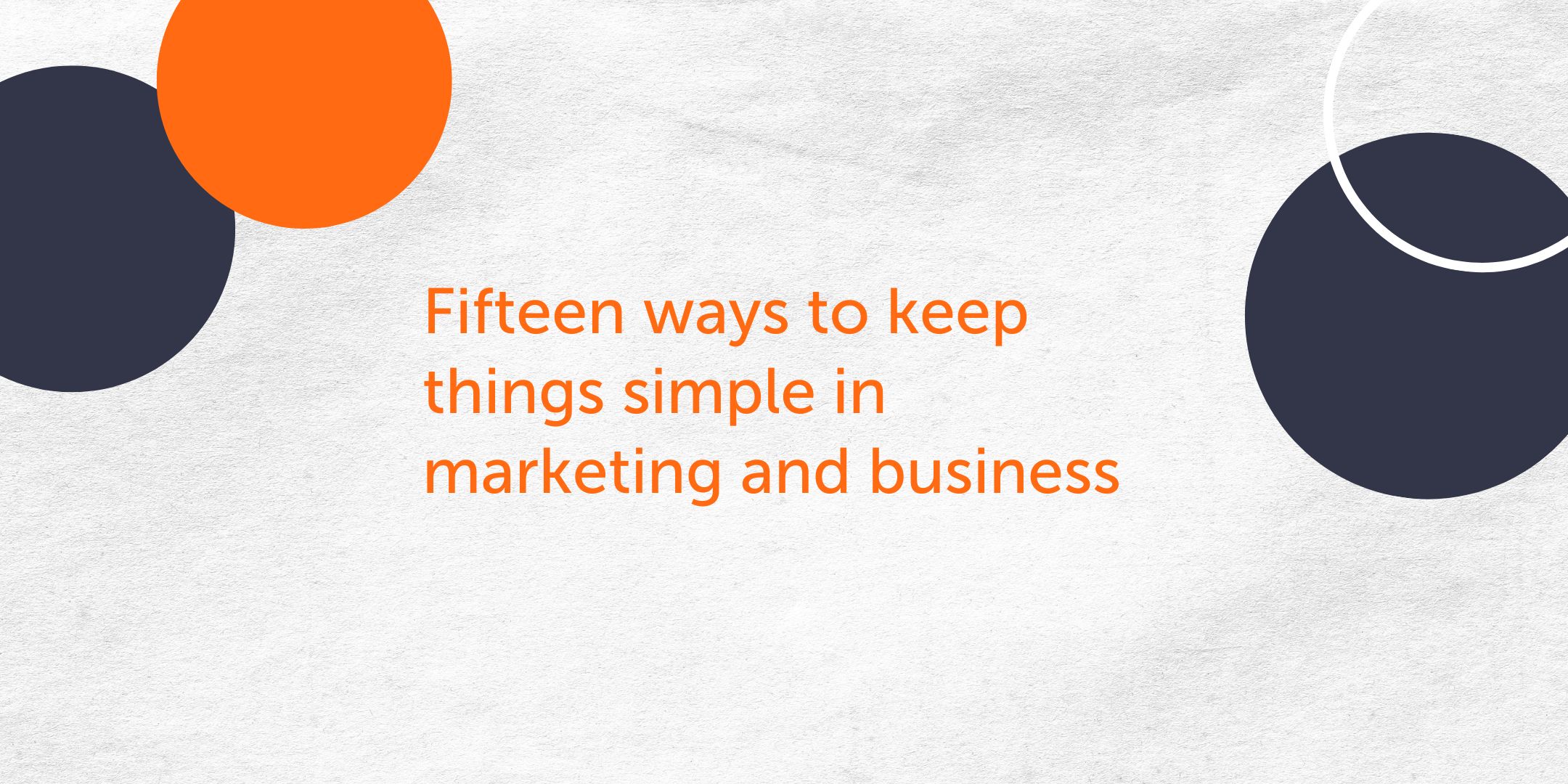 Fifteen ways to keep things simple in marketing and business