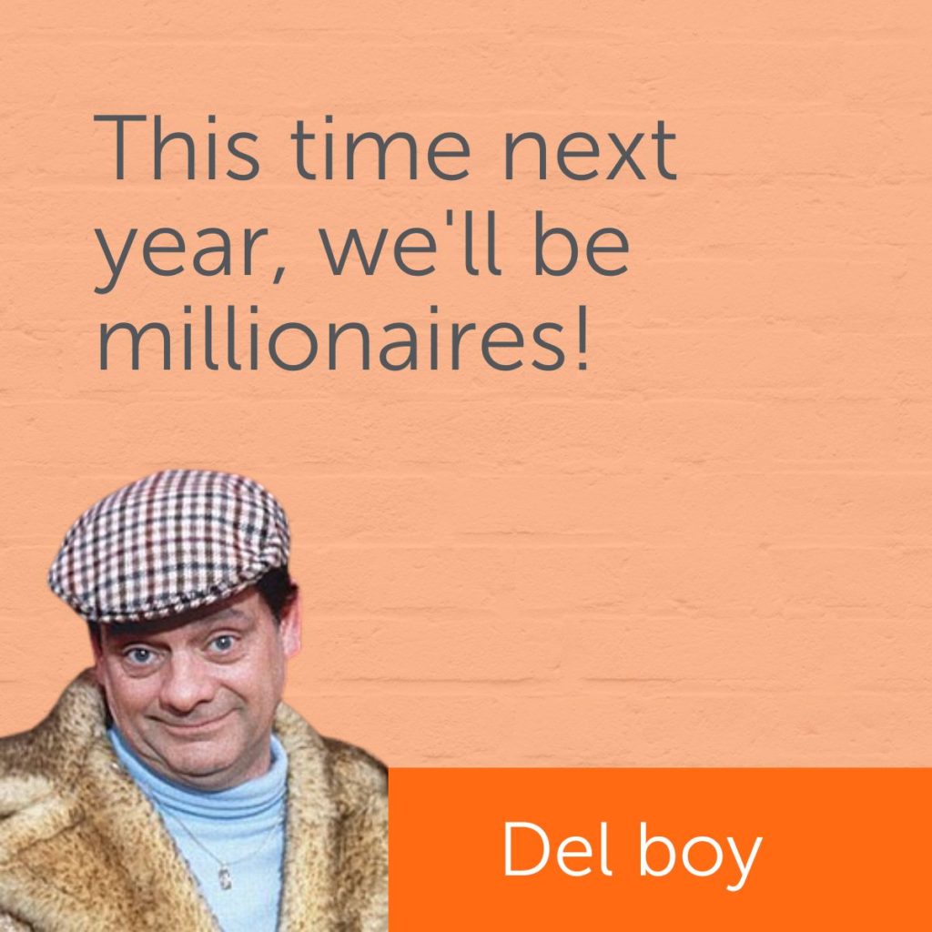 'This time next year, we'll be millionaires! - Del Boy